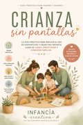 Crianza Sin Pantallas | La Guía Práctica para Reducir el Uso de Dispositivos y Crear una Infancia Llena de Juego y Conexión